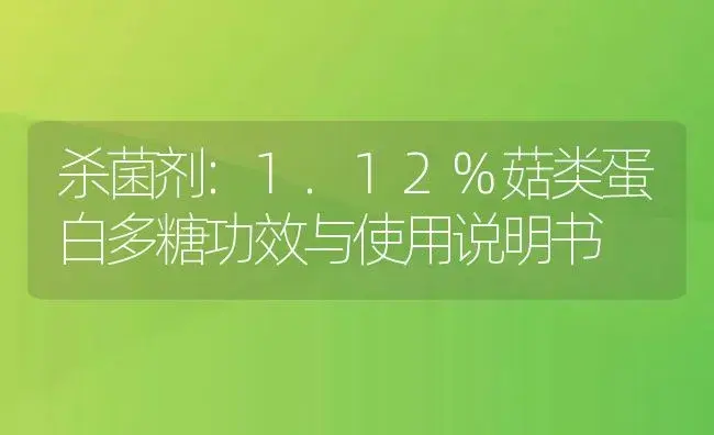 杀菌剂：1.12%菇类蛋白多糖 | 适用防治对象及农作物使用方法说明书 | 植物农药