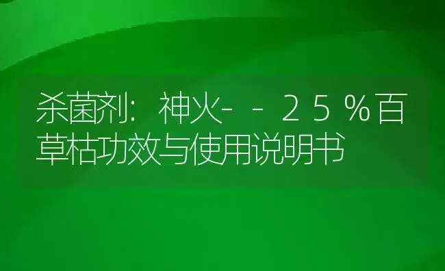 杀菌剂：神火--25%百草枯 | 适用防治对象及农作物使用方法说明书 | 植物农药