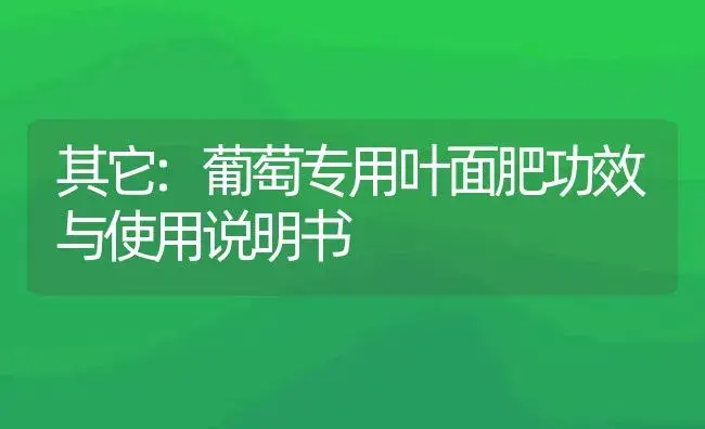 其它：葡萄专用叶面肥 | 适用防治对象及农作物使用方法说明书 | 植物肥料