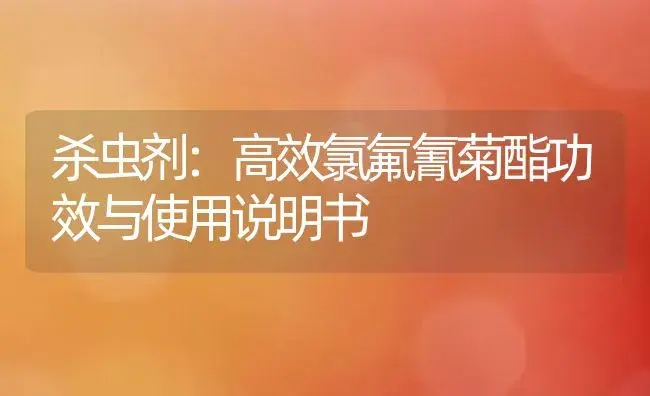 杀虫剂：高效氯氟氰菊酯 | 适用防治对象及农作物使用方法说明书 | 植物农药