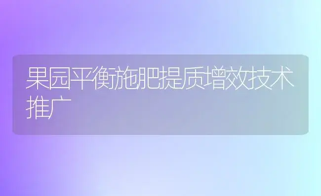 果园平衡施肥提质增效技术推广 | 植物肥料