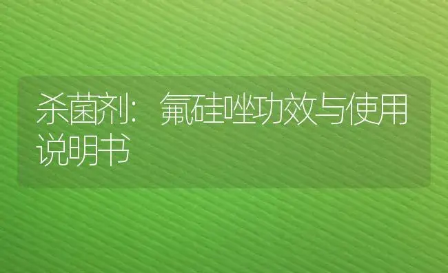 杀菌剂：氟硅唑 | 适用防治对象及农作物使用方法说明书 | 植物农药