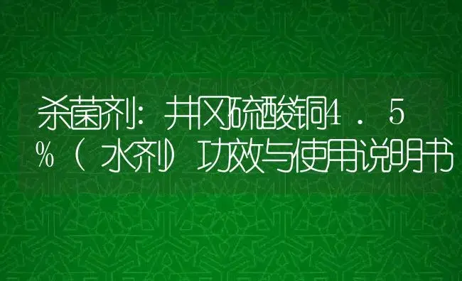 杀菌剂：井冈硫酸铜4.5%(水剂) | 适用防治对象及农作物使用方法说明书 | 植物农药