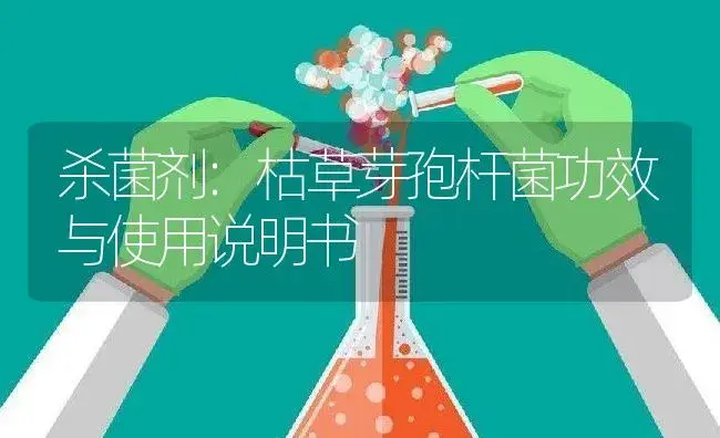 杀菌剂：枯草芽孢杆菌 | 适用防治对象及农作物使用方法说明书 | 植物农药