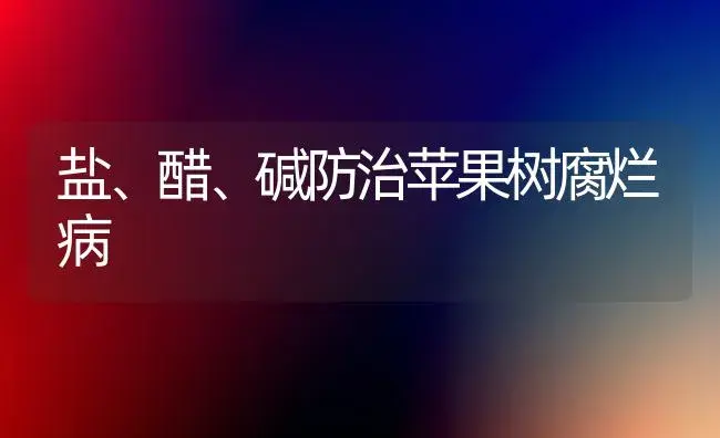 盐、醋、碱防治苹果树腐烂病 | 植物病虫害