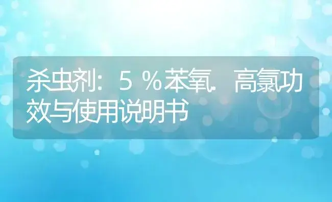 杀虫剂：5%苯氧.高氯 | 适用防治对象及农作物使用方法说明书 | 植物农药