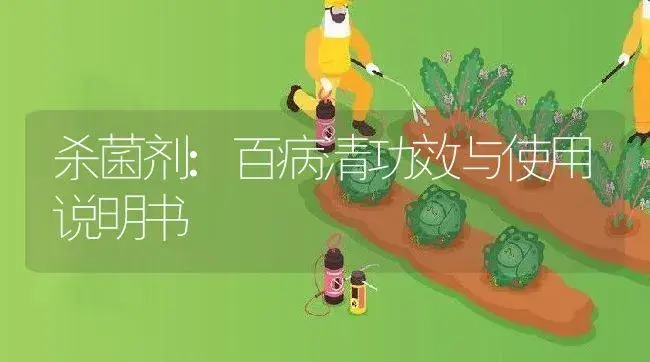 杀菌剂：百病清 | 适用防治对象及农作物使用方法说明书 | 植物农药