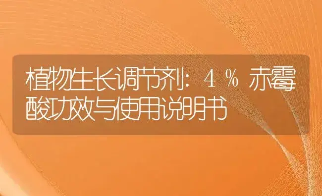 植物生长调节剂：4%赤霉酸 | 适用防治对象及农作物使用方法说明书 | 植物农药