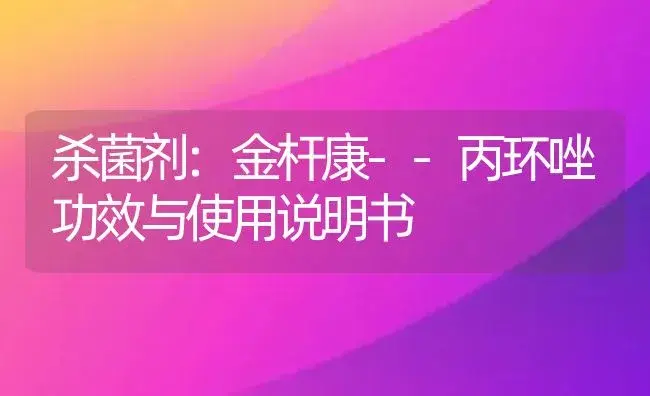 杀菌剂：金杆康--丙环唑 | 适用防治对象及农作物使用方法说明书 | 植物农药