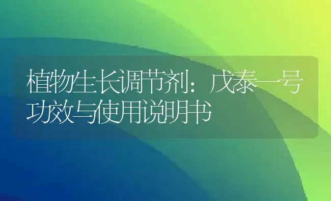 植物生长调节剂：戊泰一号 | 适用防治对象及农作物使用方法说明书 | 植物农药