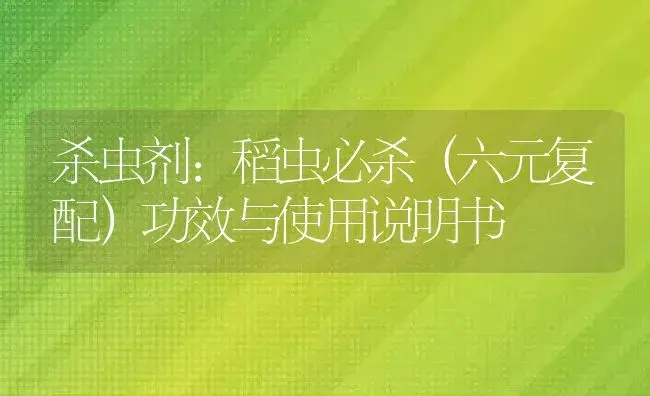 杀虫剂：稻虫必杀（六元复配） | 适用防治对象及农作物使用方法说明书 | 植物农药