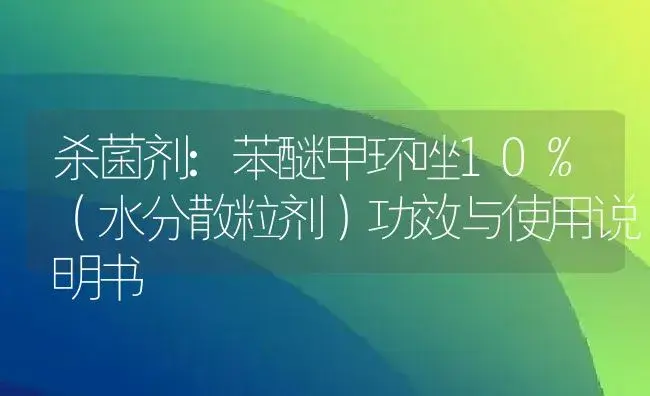 杀菌剂：苯醚甲环唑10%（水分散粒剂） | 适用防治对象及农作物使用方法说明书 | 植物农药