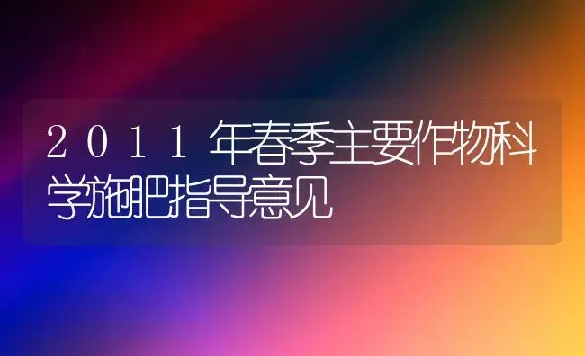 2011年春季主要作物科学施肥指导意见 | 植物肥料