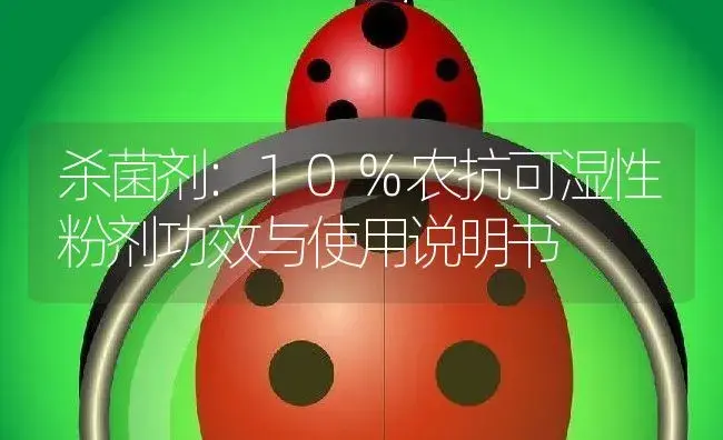 杀菌剂：10%农抗可湿性粉剂 | 适用防治对象及农作物使用方法说明书 | 植物农药