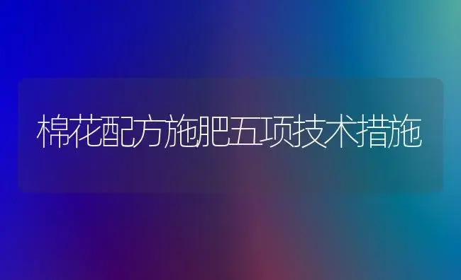 棉花配方施肥五项技术措施 | 植物肥料