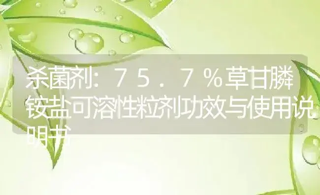 杀菌剂：75.7%草甘膦铵盐可溶性粒剂 | 适用防治对象及农作物使用方法说明书 | 植物农药