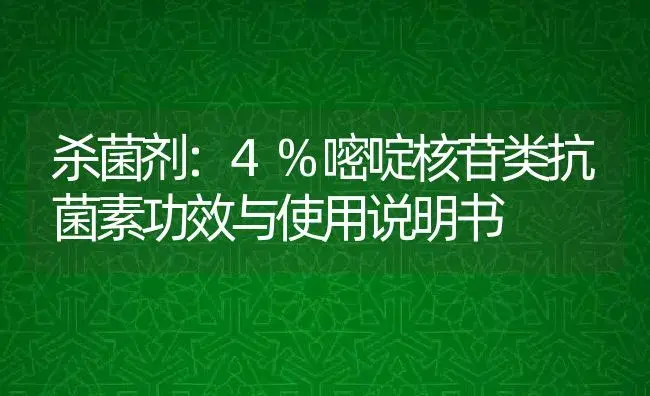 杀菌剂：4%嘧啶核苷类抗菌素 | 适用防治对象及农作物使用方法说明书 | 植物农药