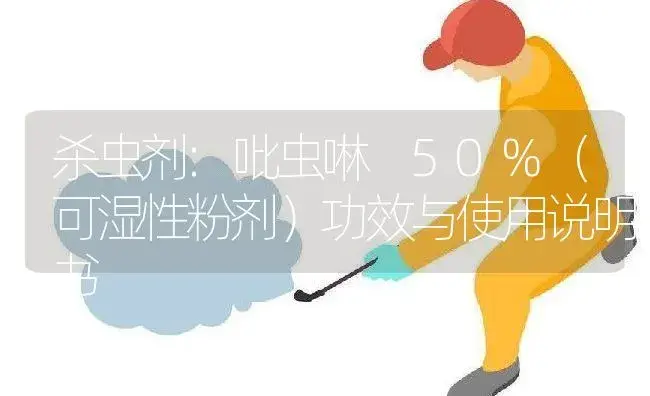 杀虫剂：吡虫啉 50%（可湿性粉剂） | 适用防治对象及农作物使用方法说明书 | 植物农药