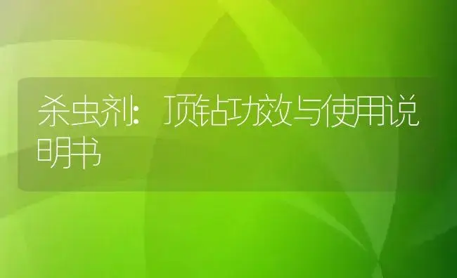 杀虫剂：顶钻 | 适用防治对象及农作物使用方法说明书 | 植物农药