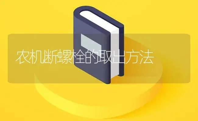 农机断螺栓的取出方法 | 农资农机