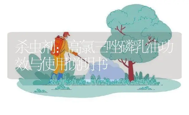 杀虫剂：高氯三唑磷乳油 | 适用防治对象及农作物使用方法说明书 | 植物农药