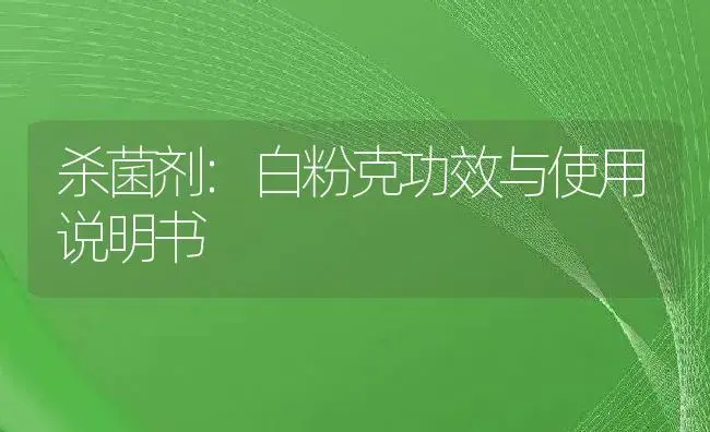 杀菌剂：白粉克 | 适用防治对象及农作物使用方法说明书 | 植物农药