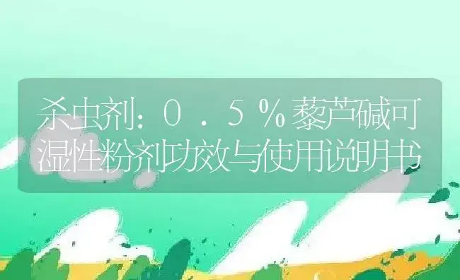 杀虫剂：0.5%藜芦碱可湿性粉剂 | 适用防治对象及农作物使用方法说明书 | 植物农药