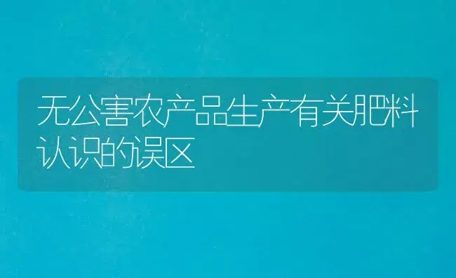 无公害农产品生产有关肥料认识的误区 | 植物肥料