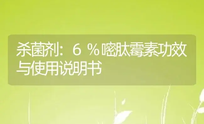 杀菌剂：6%嘧肽霉素 | 适用防治对象及农作物使用方法说明书 | 植物农药