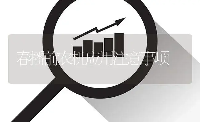 春播前农机应用注意事项 | 农资农机
