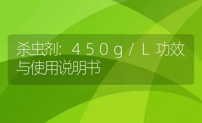 杀虫剂：450g/L | 适用防治对象及农作物使用方法说明书 | 植物农药