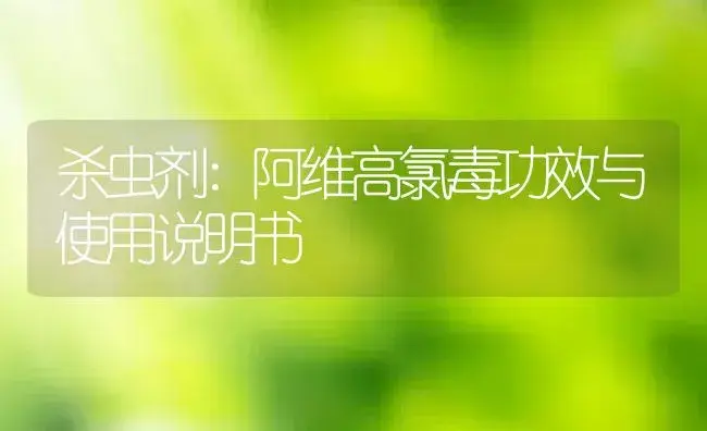 杀虫剂：阿维高氯毒 | 适用防治对象及农作物使用方法说明书 | 植物农药