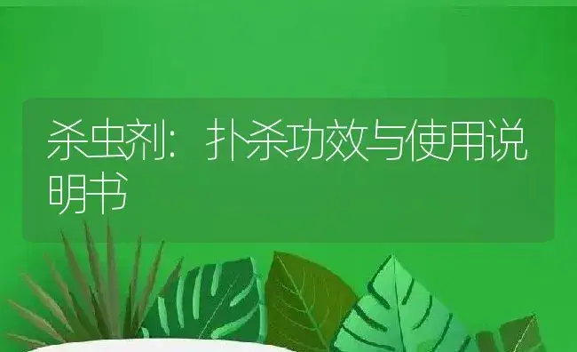 杀虫剂：扑杀 | 适用防治对象及农作物使用方法说明书 | 植物农药