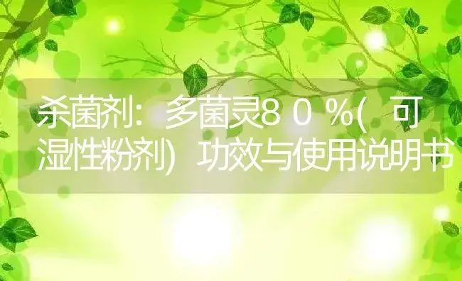 杀菌剂：多菌灵80%(可湿性粉剂) | 适用防治对象及农作物使用方法说明书 | 植物农药