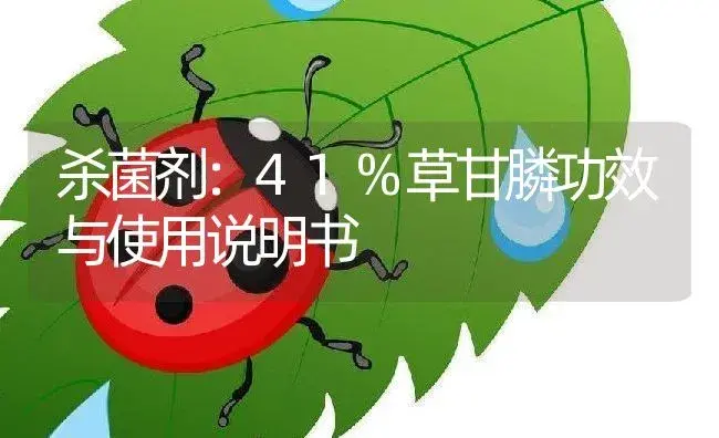 杀菌剂：41%草甘膦 | 适用防治对象及农作物使用方法说明书 | 植物农药