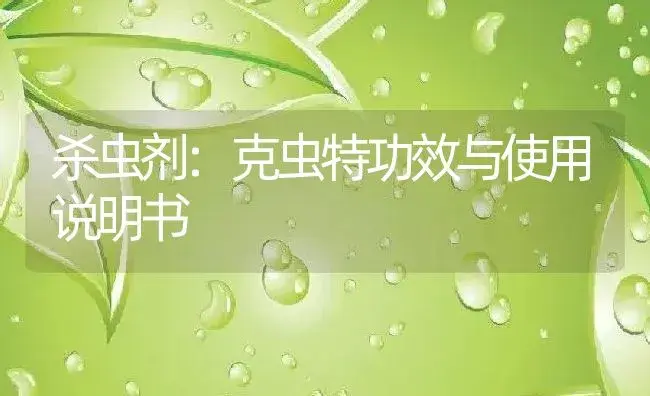 杀虫剂：克虫特 | 适用防治对象及农作物使用方法说明书 | 植物农药