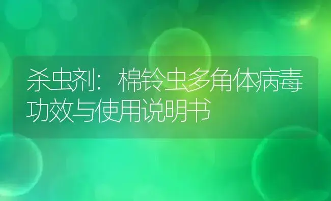 杀虫剂：棉铃虫多角体病毒 | 适用防治对象及农作物使用方法说明书 | 植物农药