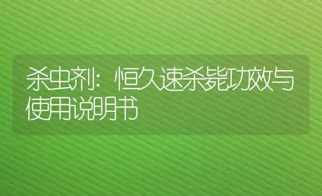 杀虫剂：恒久速杀毙 | 适用防治对象及农作物使用方法说明书 | 植物农药