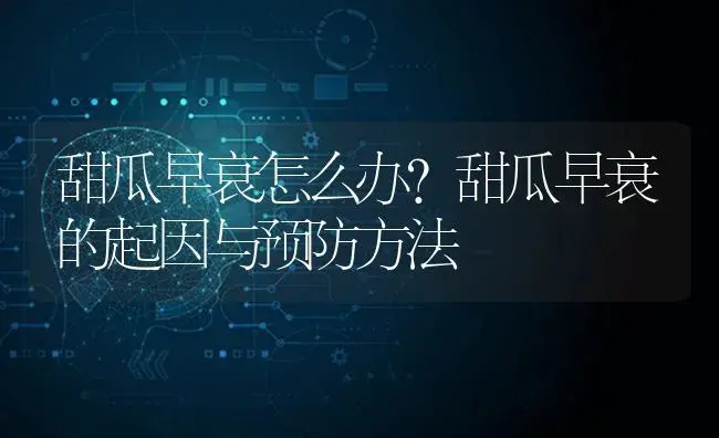 甜瓜早衰怎么办？甜瓜早衰的起因与预防方法 | 蔬菜种植