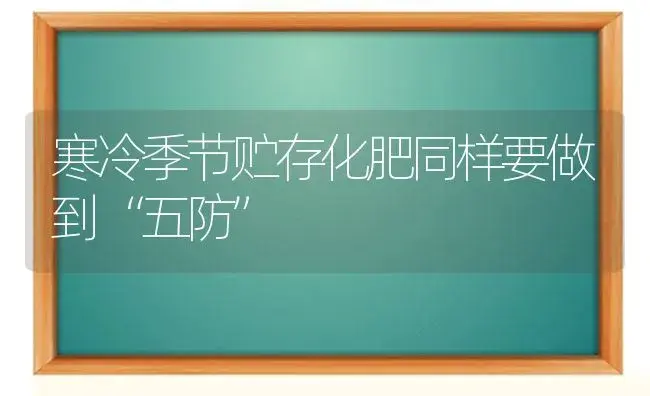 寒冷季节贮存化肥同样要做到“五防” | 植物肥料