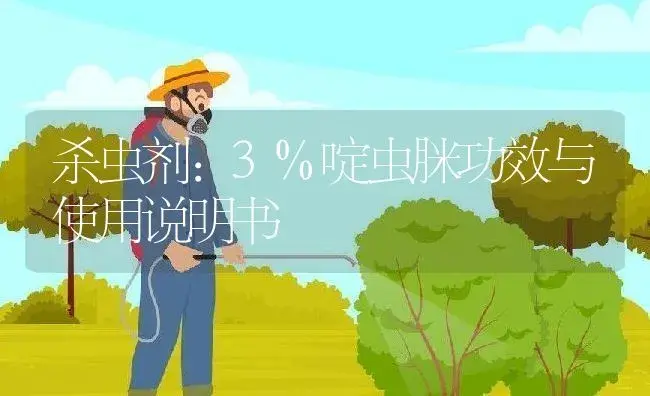 杀虫剂：3%啶虫脒 | 适用防治对象及农作物使用方法说明书 | 植物农药