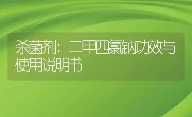 杀菌剂：二甲四氯钠 | 适用防治对象及农作物使用方法说明书 | 植物农药