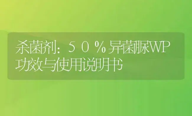 杀菌剂：50%异菌脲WP | 适用防治对象及农作物使用方法说明书 | 植物农药