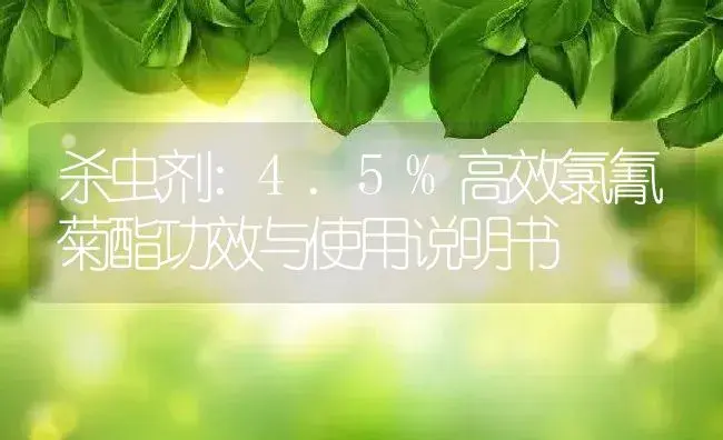 杀虫剂：4.5%高效氯氰菊酯 | 适用防治对象及农作物使用方法说明书 | 植物农药