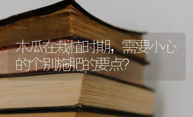 木瓜在栽植时期，需要小心的个别施肥的要点？ | 蔬菜种植