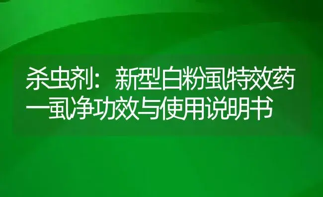 杀虫剂：新型白粉虱特效药一虱净 | 适用防治对象及农作物使用方法说明书 | 植物农药