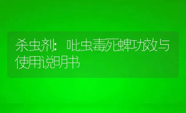 杀虫剂：吡虫毒死蜱 | 适用防治对象及农作物使用方法说明书 | 植物农药