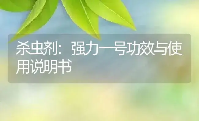 杀虫剂：强力一号 | 适用防治对象及农作物使用方法说明书 | 植物农药