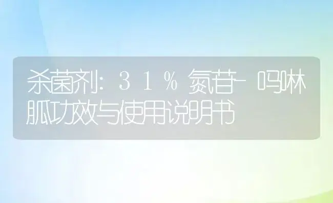 杀菌剂：31%氮苷-吗啉胍 | 适用防治对象及农作物使用方法说明书 | 植物农药