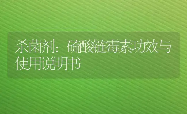 杀菌剂：硫酸链霉素 | 适用防治对象及农作物使用方法说明书 | 植物农药